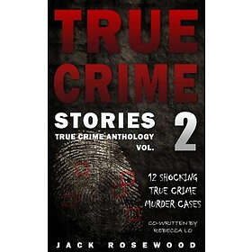 Rebecca Lo, Jack Rosewood: True Crime Stories Volume 2: 12 Shocking Murder Cases