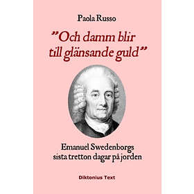 Paola Russo: Och damm blir till glänsande guld Emanuel Swedenborgs sista tretton dagar på jorden