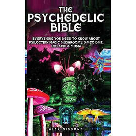 Alex Gibbons: The Psychedelic Bible Everything You Need To Know About Psilocybin Magic Mushrooms, 5-Meo DMT, LSD/Acid &; MDMA