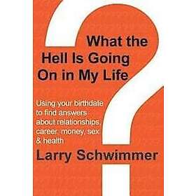 Larry Schwimmer: What the Hell is Going On in My Life?: Using your birthdate to find answers about relationships, career, money, sex & healt