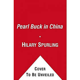 Hilary Spurling: Pearl Buck in China: Journey to the Good Earth