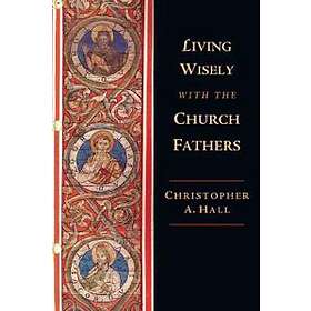 Christopher A Hall: Living Wisely with the Church Fathers