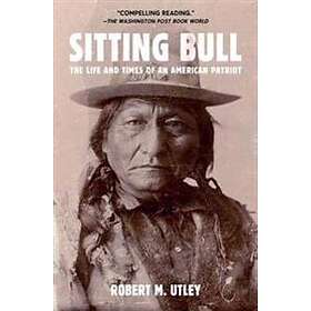 Robert M Utley: Sitting Bull: The Life and Times of an American Patriot