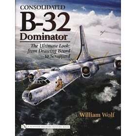 Dr William Wolf: Consolidated B-32 Dominator: The Ultimate Look: from Drawing Board to Scrapyard