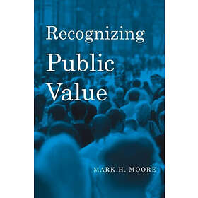 Mark H Moore: Recognizing Public Value