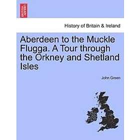 John Green: Aberdeen to the Muckle Flugga. a Tour Through Orkney and Shetland Isles