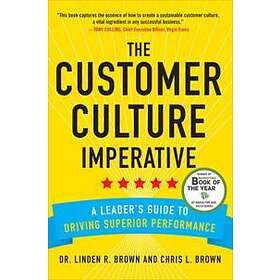 Linden Brown: The Customer Culture Imperative: A Leader's Guide to Driving Superior Performance