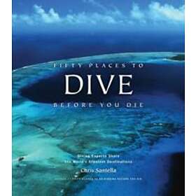 Chris Santella: Fifty Places to Dive Before You Die: Diving Experts Share the World's Greatest Destinations