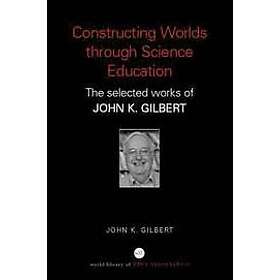 John K Gilbert: Constructing Worlds through Science Education