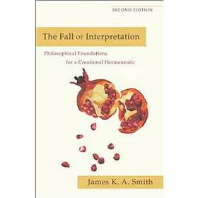 James K A Smith: The Fall of Interpretation Philosophical Foundations for a Crea