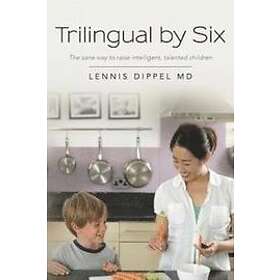 Lennis Dippel MD: Trilingual by Six: The sane way to raise intelligent, talented children