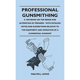 Walter J Howe: Professional Gunsmithing A Textbook on the Repair and Alteration 