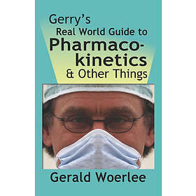 G M Woerlee MBBS FRCA: Gerry's Real World Guide to Pharmacokinetics &; Other Things
