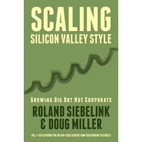 Doug Miller, Roland Siebelink: Scaling Silicon Valley Style. Growing Big But not Corporate. Vol.I: Mid-Stage: The playbook for the mid-stage