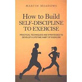 Martin Meadows: How to Build Self-Discipline Exercise: Practical Techniques and 