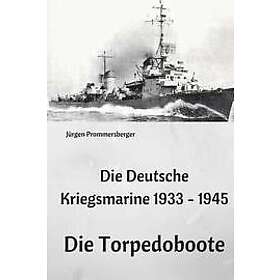 Jurgen Prommersberger: Die Deutsche Kriegsmarine 1933 1945: Torpedoboote