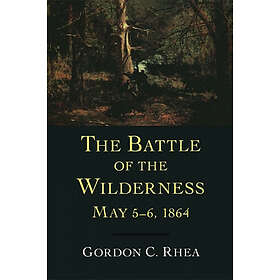 Gordon C Rhea: The Battle of the Wilderness, May 5-6, 1864