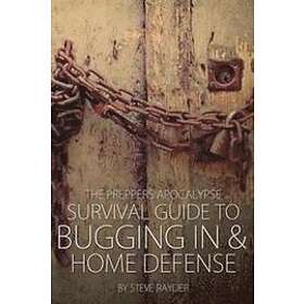 Steve Rayder: The Preppers Apocalypse Survival Guide to Bugging In & Home Defens