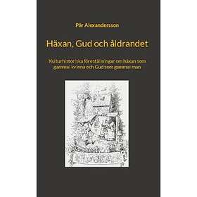 Pär Alexandersson: Häxan, Gud och åldrandet kulturhistoriska föreställningar om häxan som gammal kvinna man