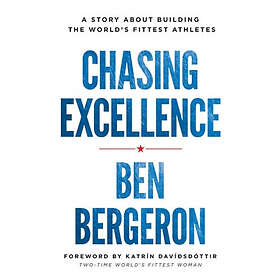 Ben Bergeron: Chasing Excellence: A Story About Building the World's Fittest Athletes