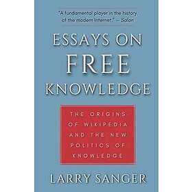 Larry Sanger: Essays on Free Knowledge: The Origins of Wikipedia and the New Politics Knowledge