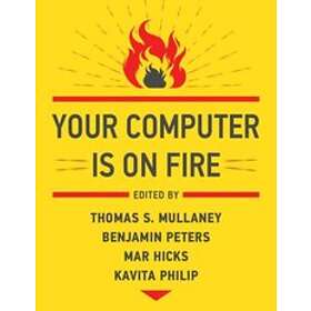 Thomas S Mullaney, Benjamin Peters: Your Computer Is on Fire