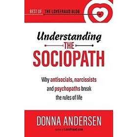 Donna Andersen: Understanding the Sociopath: Why antisocials, narcissists and psychopaths break rules of life