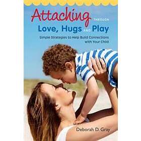 Deborah D Gray: Attaching Through Love, Hugs and Play
