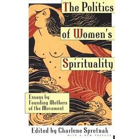 Charlene Spretnak: The Politics of Women's Spirituality: Essays on the Rise Spiritual Power Within Feminist Movement