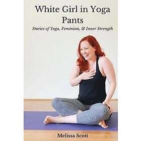 Melissa Scott: White Girl in Yoga Pants: Stories of Yoga, Feminism, & Inner Strength