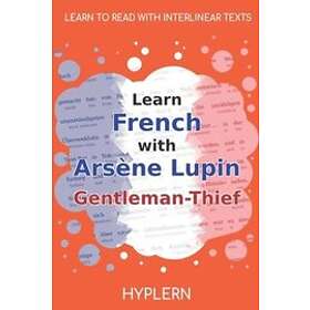 Maurice LeBlanc: Learn French with Arsène Lupin Gentleman-Thief: Interlinear to English