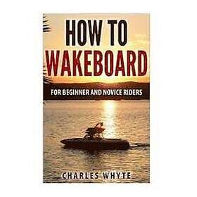 Charles Whyte: How To Wakeboard: For Beginner and Novice Riders