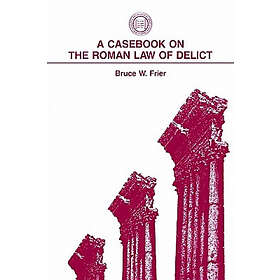 Bruce W Frier: A Casebook on the Roman Law of Delict