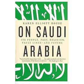 Karen Elliott House: On Saudi Arabia: Its People, Past, Religion, Fault Lines--A