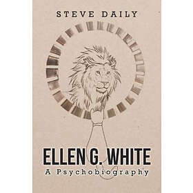 Steve Daily: Ellen G. White A Psychobiography