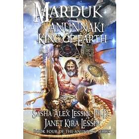 Janet Kira Lessin, Sasha Alex Lessin Ph D: Marduk King of Earth: Book Four the Anunnaki Series