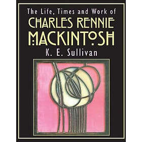 K E Sullivan: The Life, Times and Work of Charles Rennie Mackintosh