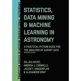 Zeljko Ivezic, Andrew J Connolly, Jacob T VanderPlas, Alexander Gray: Statistics, Data Mining, and Machine Learning in Astronomy