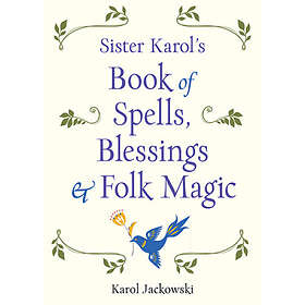 Karol Jackowski: Sister Karol's Book of Spells, Blessings, &; Folk Magic
