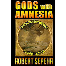 Robert Sepehr: Gods with Amnesia: Subterranean Worlds of Inner Earth