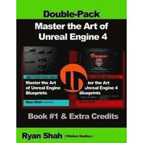 Ryan Shah: Master the Art of Unreal Engine 4 Blueprints Double Pack #1: Book #1 and Extra Credits HUD, Blueprint Basics, Variables, Paper2D,