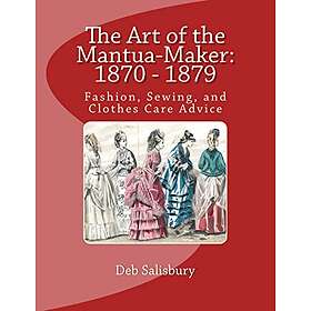 Deb Salisbury: The Art of the Mantua-Maker: 1870 1879: Fashion, Sewing, and Clothes Care Advice