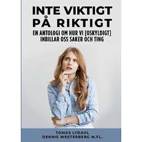 Tomas Lydahl, Dennis Westerberg: Inte viktigt på riktigt en antologi om hur vi [oskyldigt] inbillar oss saker och ting