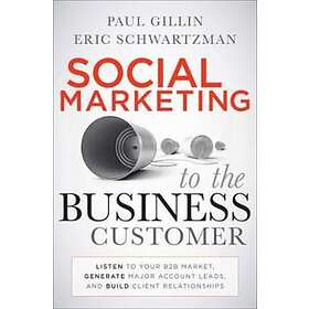 P Gillin: Social Marketing to the Business Customer Listen Your B2B Market, Generate Major Account Leads, and Build Client Relationships