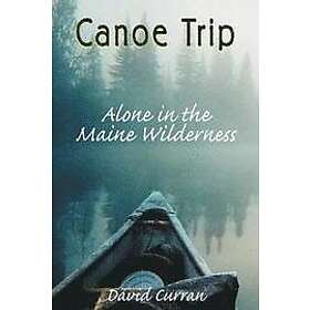 David Curran: Canoe Trip: Alone in the Maine Wilderness