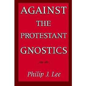 Philip J Lee: Against the Protestant Gnostics