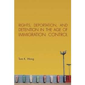 Tom K Wong: Rights, Deportation, and Detention in the Age of Immigration Control
