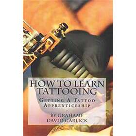 Grahame David Garlick: How To Learn Tattooing: Getting A Tattoo Apprenticeship