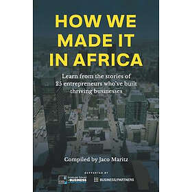 Jaco Maritz: How We Made It in Africa: Learn from the Stories of 25 Entrepreneurs Who've Built Thriving Businesses