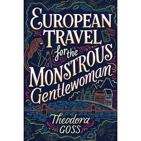 Theodora Goss: European Travel For The Monstrous Gentlewoman